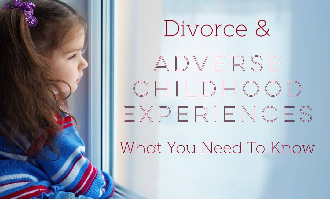 Divorce & Adverse Childhood Experiences: What You Need To Know